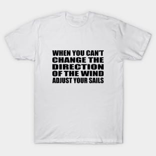 When you can’t change the direction of the wind  adjust your sails T-Shirt